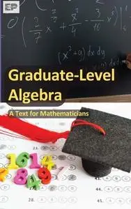 Graduate-Level Algebra - A Text for Mathematicians