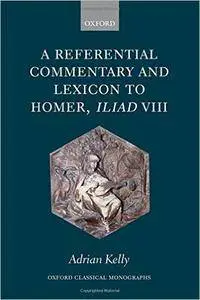 A Referential Commentary and Lexicon to Homer, Iliad VIII