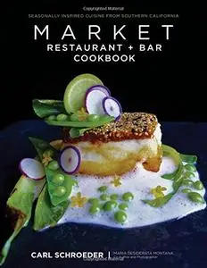 Market Restaurant + Bar Cookbook: Seasonally Inspired Cuisine from Southern California