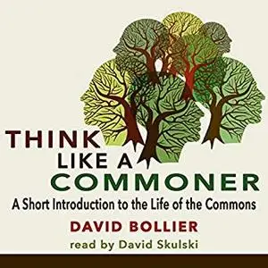 Think like a Commoner: A Short Introduction to the Life of the Commons [Audiobook]