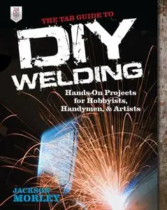 The TAB Guide to DIY Welding: Hands-on Projects for Hobbyists, Handymen, and Artists