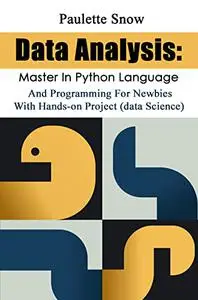 Data Analysis: Master In Python Language And Programming For Newbies With Hands-on Project (data Science)