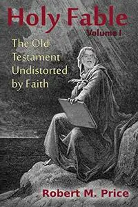 Holy Fable Volume 1: The Old Testament Undistorted by Faith