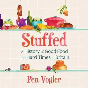 Stuffed: A History of Good Food and Hard Times in Britain [Audiobook]