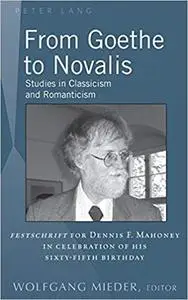 From Goethe to Novalis: Studies in Classicism and Romanticism: "Festschrift" for Dennis F. Mahoney in Celebration of his