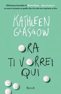 Kathleen Glasgow - Ora ti vorrei qui