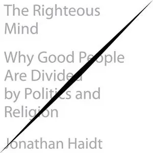 «The Righteous Mind: Why Good People Are Divided by Politics and Religion» by Jonathan Haidt