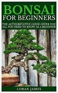 BONSAI FOR BEGINNERS: The Authoritative GUIDE offer you all you need to know as a beginner