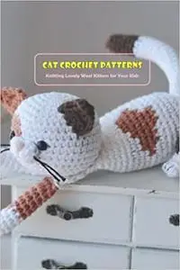 Cat Crochet Patterns: Knitting Lovely Wool Kittens for Your Kids: Cat Crochet Ideas