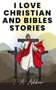 I Love Christian and Bibles Stories: 10 Plus More Interesting Christian Short Stories