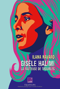 Gisèle Halimi. La fauteuse de troubles - Ilana Navaro