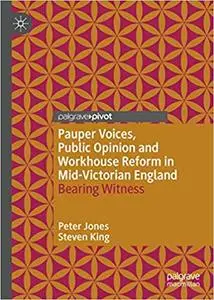 Pauper Voices, Public Opinion and Workhouse Reform in Mid-Victorian England: Bearing Witness