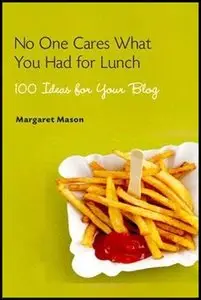 No One Cares What You Had for Lunch: 100 Ideas for Your Blog (repost)