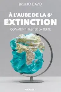 Bruno David, "À l'aube de la 6ème extinction : Comment habiter la Terre"