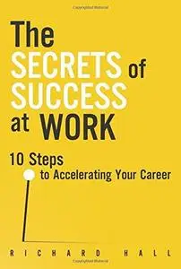 The Secrets of Success at Work: 10 Steps to Accelerating Your Career