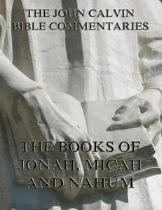 «John Calvin's Commentaries On Jonah, Micah, Nahum» by John Calvin