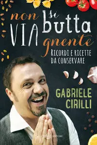 Gabriele Cirilli - Non si butta via gnente: Ricordi e ricette da conservare