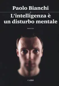 Paolo Bianchi - L'intelligenza è un disturbo mentale