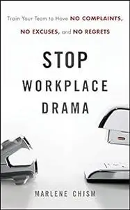Stop Workplace Drama: Train Your Team to have No Complaints, No Excuses, and No Regrets