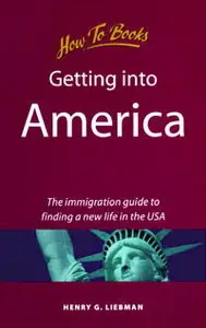 Getting into America: The Immigration Guide to Finding a New Life in the USA (How to)