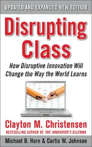 Disrupting Class, Expanded Edition: How Disruptive Innovation Will Change the Way the World Learns (repost)