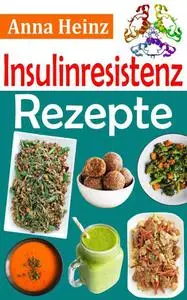 Anna Heinz - Insulinresistenz Rezepte: Köstliche Rezepte