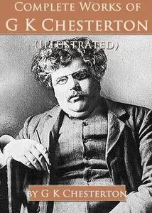 «Complete Works of G. K. Chesterton (Illustrated)» by G.K.Chesterton