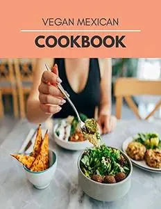 Vegan Mexican Cookbook: Mouthwatering Recipes from Tamales to Churros | Mexican Cooking with Authentic Flavor