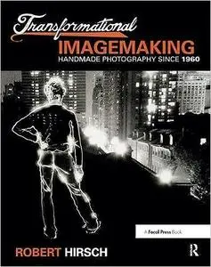 Transformational Imagemaking: Handmade Photography Since 1960: Handmade Photography Since 1960