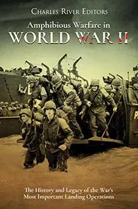 Amphibious Warfare in World War II: The History and Legacy of the War’s Most Important Landing Operations