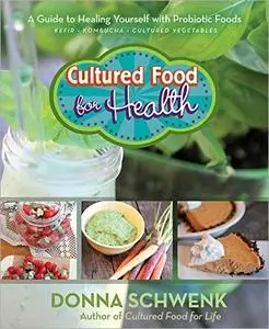 Cultured Food for Health: A Guide to Healing Yourself with Probiotic Foods Kefir, Kombucha, Cultured Vegetables