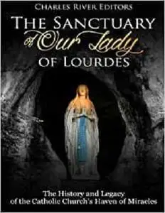 The Sanctuary of Our Lady of Lourdes: The History and Legacy of the Catholic Church’s Haven of Miracles