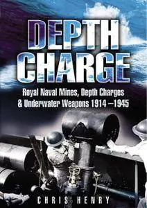 Depth Charge: Royal Naval Mines, Depth Charges and Underwater Weapons 1914-1945