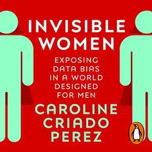 Invisible Women: Exposing Data Bias in a World Designed for Men [Audiobook] (Repost)