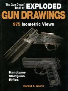 The Gun Digest Book of Exploded Gun Drawings: 975 Isometric Views (Repost)