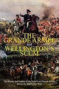 The Grande Armée and Wellington’s Scum: The History and Legacy of the French