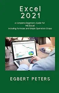 Excel 2021: A Complete Beginners Guide for MS Excel including Formulas and Simple Operation Steps