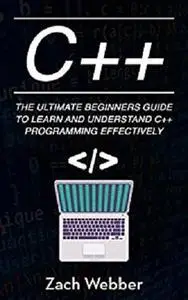 C++: The Ultimate Beginner’s Guide to Learn and Understand C++ Programming Effectively