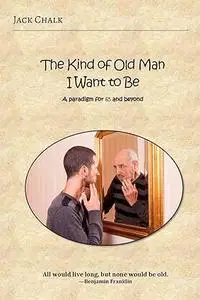 The Kind of Old Man I Want to Be: A paradigm for 65 and beyond