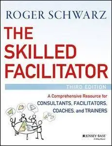 The Skilled Facilitator: A Comprehensive Resource for Consultants, Facilitators, Coaches, and Trainers (repost)