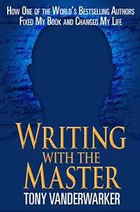 Writing with the Master: How One of the World's Bestselling Authors Fixed My Book and Changed My Life