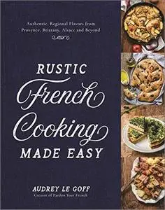 Rustic French Cooking Made Easy: Authentic, Regional Flavors from Provence, Brittany, Alsace and Beyond