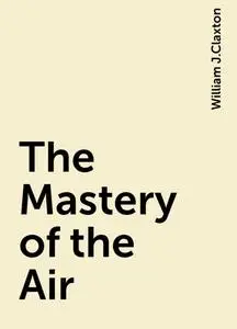«The Mastery of the Air» by William J.Claxton