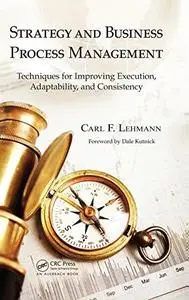 Strategy and Business Process Management: Techniques for Improving Execution, Adaptability, and Consistency (Repost)