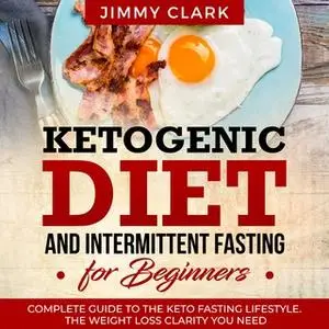 «Ketogenic Diet and Intermittent Fasting for Beginners: A Complete Guide to the Keto Fasting Lifestyle» by Jimmy Clark