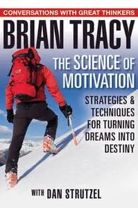 «The Science of Motivation: Strategies & Techniques for Turning Dreams into Destiny» by Brian Tracy,Dan Strutzel