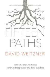 «Fifteen Paths: How to Tune Out Noise, Turn On Imagination and Find Wisdom» by David Weitzner