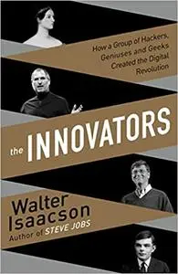 The Innovators: How a Group of Hackers, Geniuses, and Geeks Created the Digital Revolution