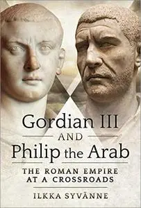 Gordian III and Philip the Arab: The Roman Empire at a Crossroads