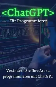 ChatGPT für Programmierer: Verändern Sie Ihre Art zu programmieren mit ChatGPT (German Edition)